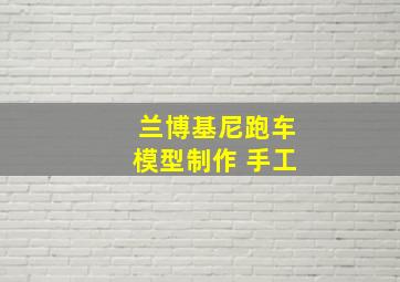 兰博基尼跑车模型制作 手工